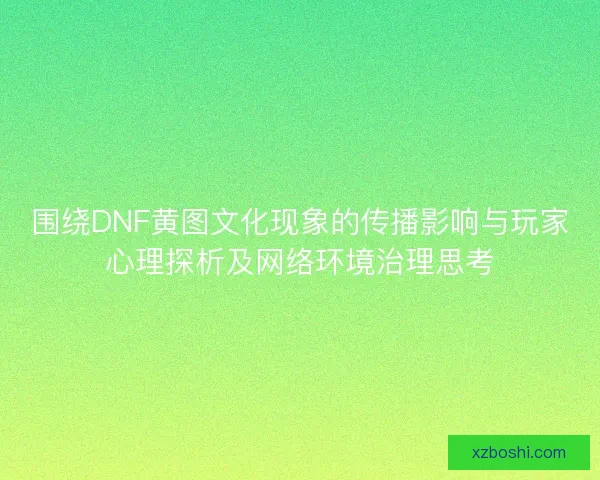 围绕DNF黄图文化现象的传播影响与玩家心理探析及网络环境治理思考 围绕DNF黄图文化现象的传播影响与玩家心理探析及网络环境治理思考