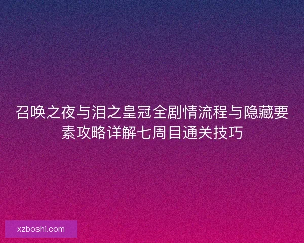 召唤之夜与泪之皇冠全剧情流程与隐藏要素攻略详解七周目通关技巧