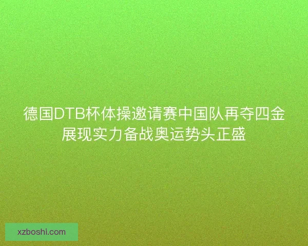 德国DTB杯体操邀请赛中国队再夺四金展现实力备战奥运势头正盛 德国DTB杯体操邀请赛中国队再夺四金展现实力备战奥运势头正盛