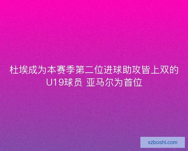 杜埃成为本赛季第二位进球助攻皆上双的U19球员 亚马尔为首位