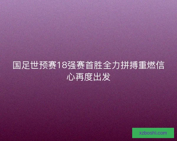 国足世预赛18强赛首胜全力拼搏重燃信心再度出发