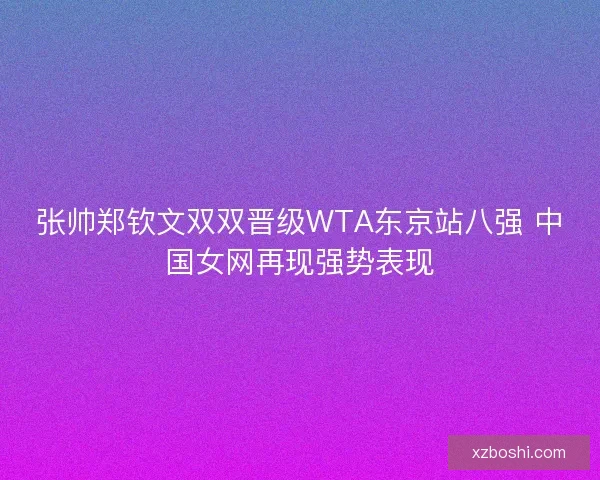 张帅郑钦文双双晋级WTA东京站八强 中国女网再现强势表现