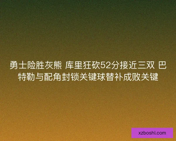 勇士险胜灰熊 库里狂砍52分接近三双 巴特勒与配角封锁关键球替补成败关键 勇士险胜灰熊 库里狂砍52分接近三双 巴特勒与配角封锁关键球替补成败关键