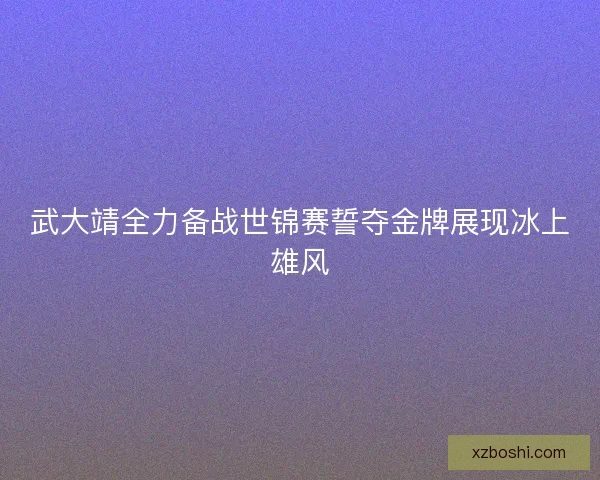 武大靖全力备战世锦赛誓夺金牌展现冰上雄风 武大靖全力备战世锦赛誓夺金牌展现冰上雄风