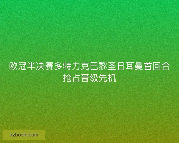 欧冠半决赛多特力克巴黎圣日耳曼首回合抢占晋级先机